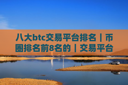 八大btc交易平台排名|币圈排名前8名的|交易平台