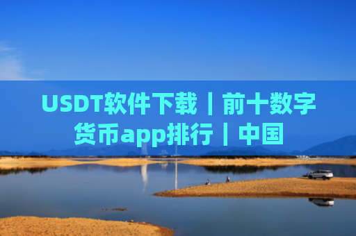 USDT软件下载｜前十数字货币app排行｜中国