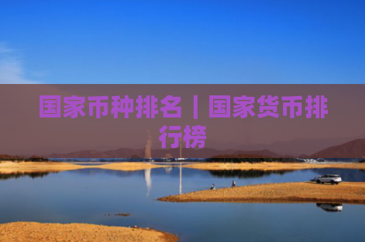 国家币种排名|国家货币排行榜