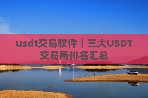 usdt交易软件|三大USDT交易所排名汇总