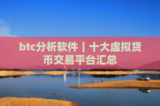 btc分析软件｜十大虚拟货币交易平台汇总