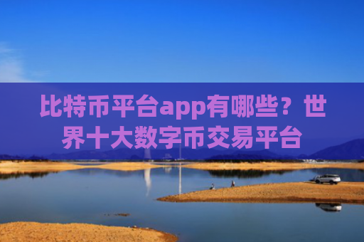 比特币平台app有哪些?世界十大数字币交易平台