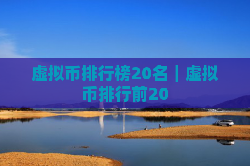 虚拟币排行榜20名｜虚拟币排行前20