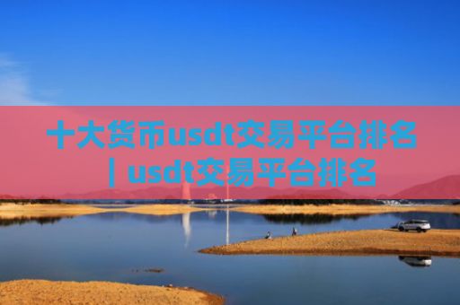 十大货币usdt交易平台排名|usdt交易平台排名