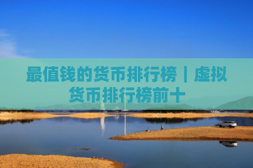最值钱的货币排行榜|虚拟货币排行榜前十