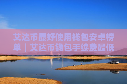 艾达币最好使用钱包安卓榜单|艾达币钱包手续费最低安卓排行榜