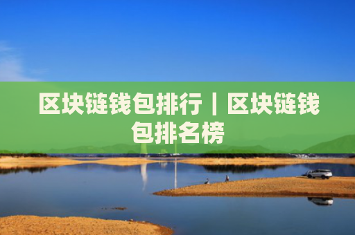 区块链钱包排行｜区块链钱包排名榜