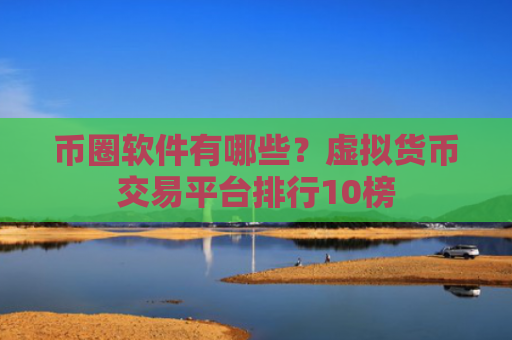币圈软件有哪些?虚拟货币交易平台排行10榜