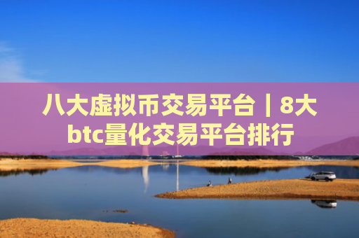 八大虚拟币交易平台|8大btc量化交易平台排行