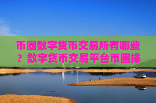 币圈数字货币交易所有哪些?数字货币交易平台币圈排行