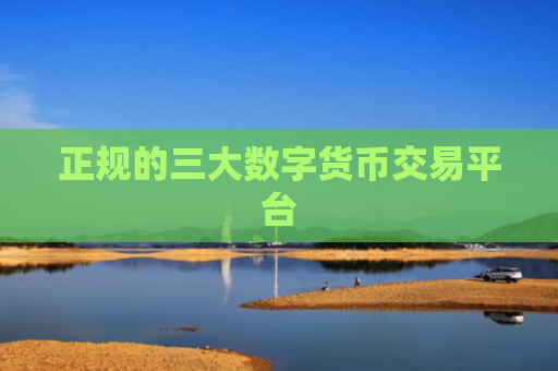 正规的三大数字货币交易平台