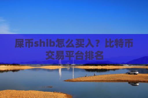 屎币shib怎么买入？比特币交易平台排名
