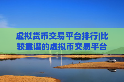 虚拟货币交易平台排行|比较靠谱的虚拟币交易平台