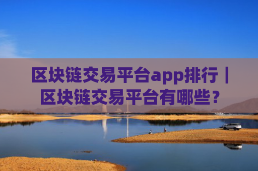 区块链交易平台app排行｜区块链交易平台有哪些？
