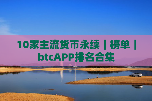 10家主流货币永续|榜单|btcAPP排名合集