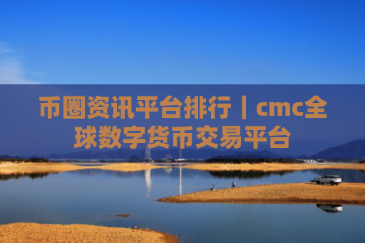 币圈资讯平台排行|cmc全球数字货币交易平台