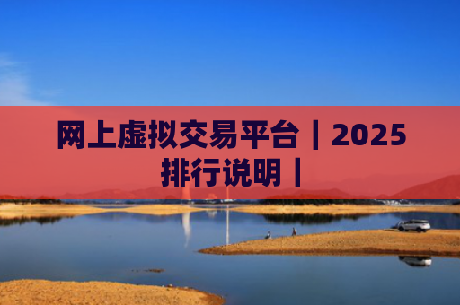 网上虚拟交易平台|2025排行说明|