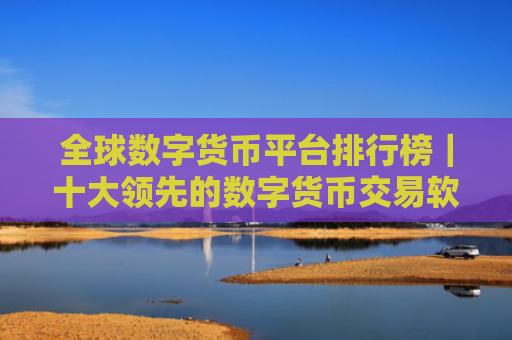 全球数字货币平台排行榜｜十大领先的数字货币交易软件