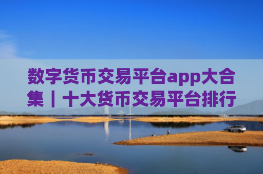 数字货币交易平台app大合集|十大货币交易平台排行榜2025