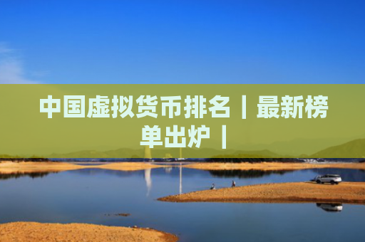 中国虚拟货币排名|最新榜单出炉|