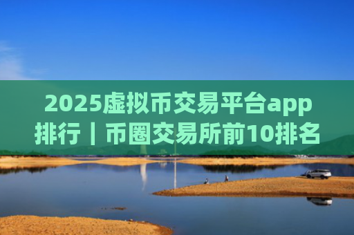 2025虚拟币交易平台app排行|币圈交易所前10排名