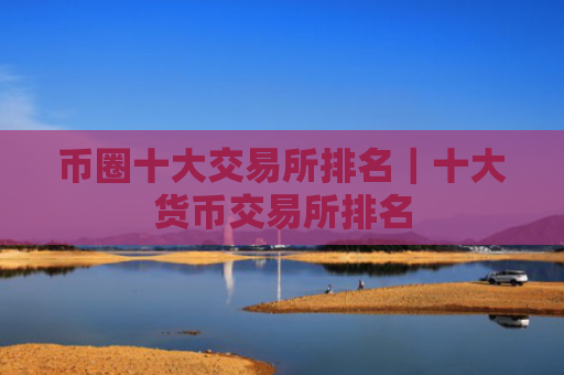 币圈十大交易所排名|十大货币交易所排名