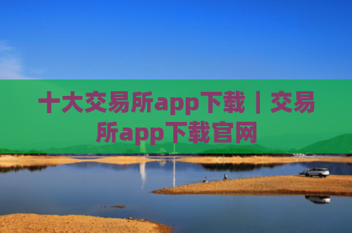 十大交易所app下载|交易所app下载官网