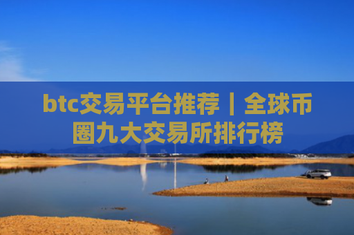 btc交易平台推荐|全球币圈九大交易所排行榜