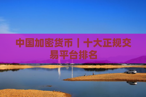 中国加密货币|十大正规交易平台排名