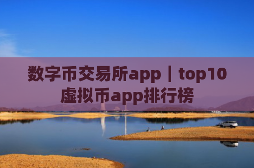 数字币交易所app|top10虚拟币app排行榜