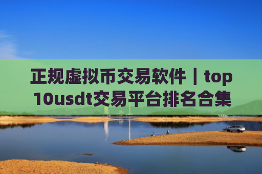 正规虚拟币交易软件｜top10usdt交易平台排名合集