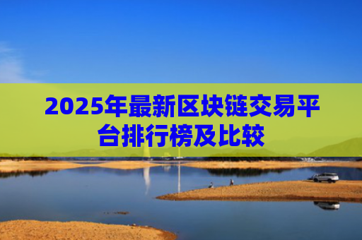 2025年最新区块链交易平台排行榜及比较