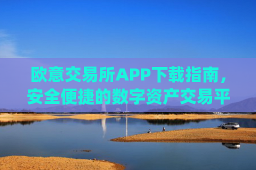 欧意交易所APP下载指南,安全便捷的数字资产交易平台_欧 意交易所app官网