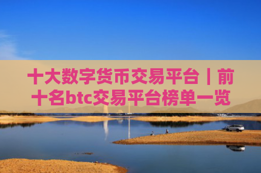 十大数字货币交易平台|前十名btc交易平台榜单一览|最新