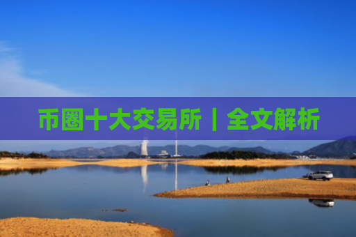 币圈十大交易所|全文解析