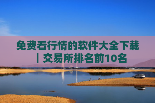 免费看行情的软件大全下载|交易所排名前10名
