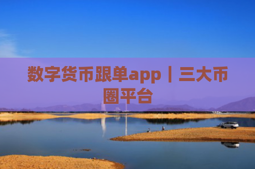 数字货币跟单app|三大币圈平台