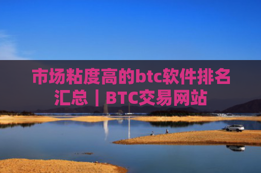 市场粘度高的btc软件排名汇总｜BTC交易网站