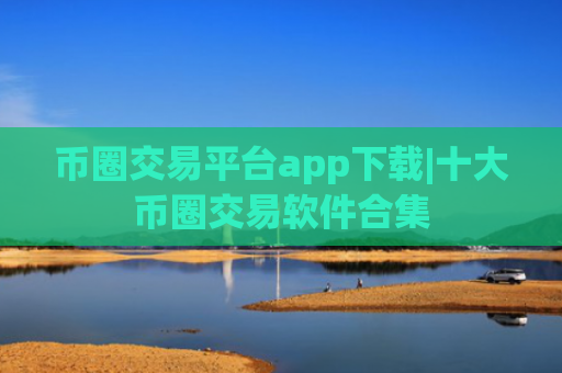币圈交易平台app下载|十大币圈交易软件合集