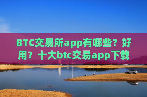 BTC交易所app有哪些?好用?十大btc交易app下载合集