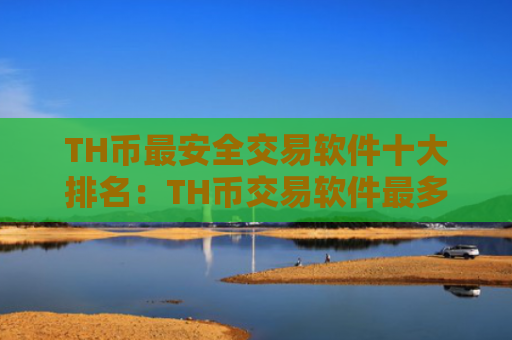 TH币最安全交易软件十大排名:TH币交易软件最多人下载排行榜2025年