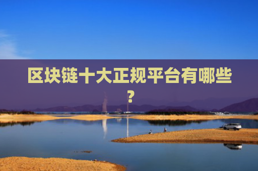 区块链十大正规平台有哪些?
