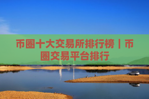 币圈十大交易所排行榜|币圈交易平台排行