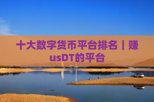 十大数字货币平台排名｜赚usDT的平台