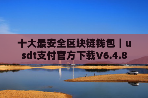 十大最安全区块链钱包|usdt支付官方下载V6.4.8