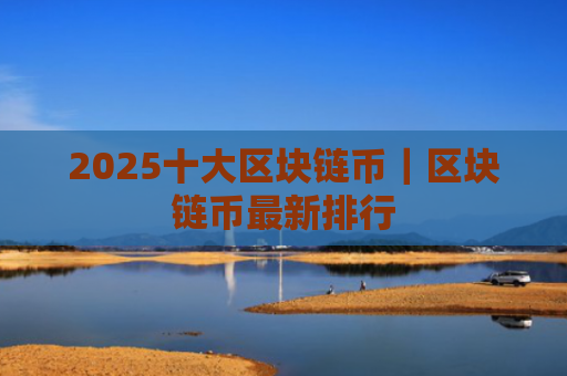2025十大区块链币|区块链币最新排行