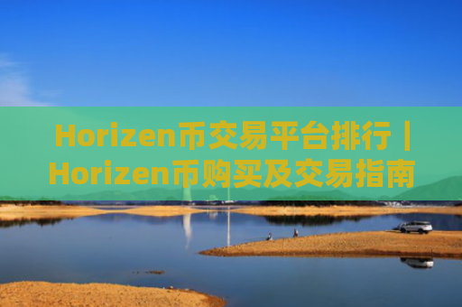 Horizen币交易平台排行｜Horizen币购买及交易指南