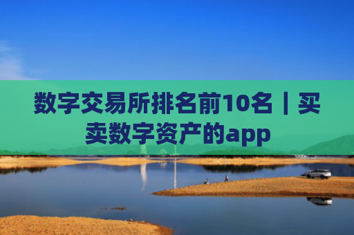 数字交易所排名前10名｜买卖数字资产的app