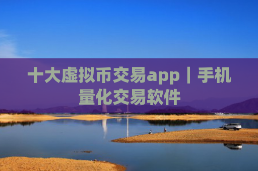十大虚拟币交易app｜手机量化交易软件