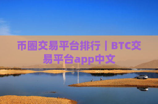 币圈交易平台排行|BTC交易平台app中文